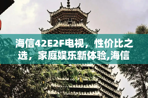 海信42E2F电视，性价比之选，家庭娱乐新体验,海信42e2f电视价格
