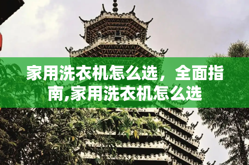 家用洗衣机怎么选，全面指南,家用洗衣机怎么选