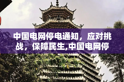 中国电网停电通知，应对挑战，保障民生,中国电网停电通知