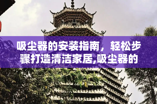 吸尘器的安装指南，轻松步骤打造清洁家居,吸尘器的安装方法