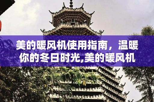 美的暖风机使用指南，温暖你的冬日时光,美的暖风机使用说明