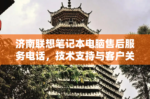 济南联想笔记本电脑售后服务电话，技术支持与客户关怀,济南联想笔记本电脑售后服务电话