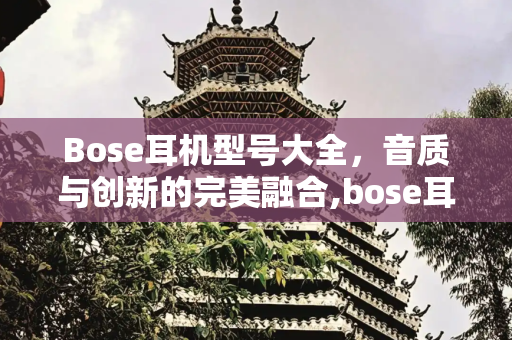 Bose耳机型号大全，音质与创新的完美融合,bose耳机型号大全