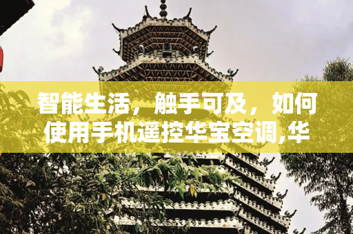 智能生活，触手可及，如何使用手机遥控华宝空调,华宝空调怎么用手机遥控