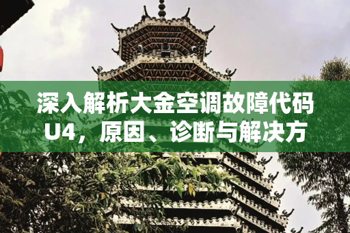 深入解析大金空调故障代码U4，原因、诊断与解决方案,大金空调显示故障代码u4