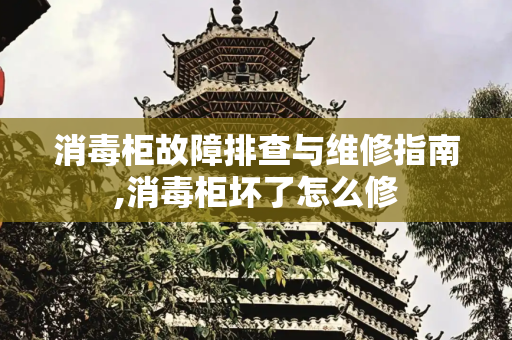 消毒柜故障排查与维修指南,消毒柜坏了怎么修