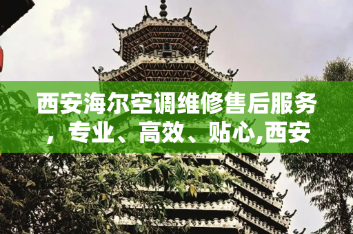 西安海尔空调维修售后服务，专业、高效、贴心,西安海尔空调维修售后