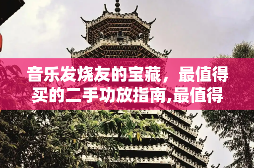 音乐发烧友的宝藏，最值得买的二手功放指南,最值得买的二手功放