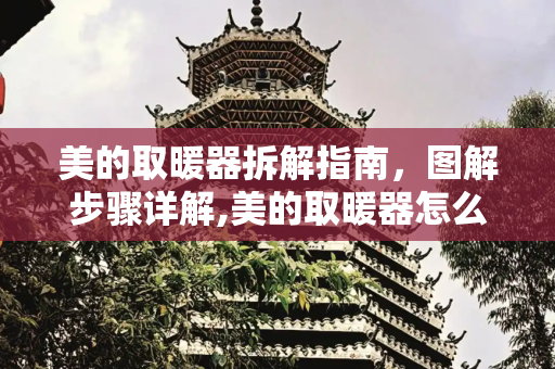 美的取暖器拆解指南，图解步骤详解,美的取暖器怎么拆图解
