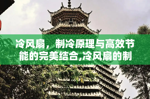 冷风扇，制冷原理与高效节能的完美结合,冷风扇的制冷原理