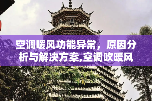 空调暖风功能异常，原因分析与解决方案,空调吹暖风一会就停了