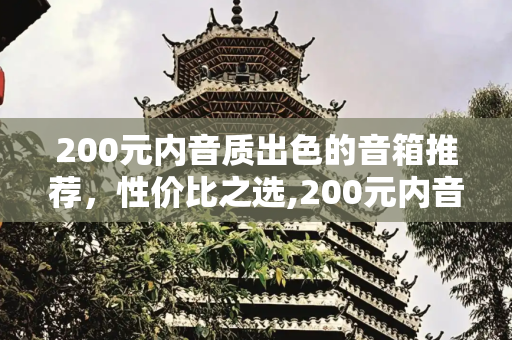 200元内音质出色的音箱推荐，性价比之选,200元内音质好音箱