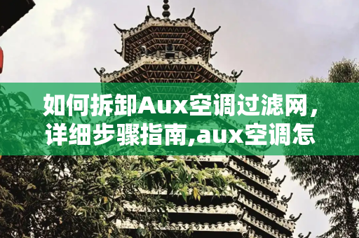 如何拆卸Aux空调过滤网，详细步骤指南,aux空调怎么拆过滤网