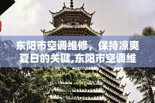 东阳市空调维修，保持凉爽夏日的关键,东阳市空调维修