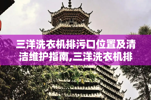 三洋洗衣机排污口位置及清洁维护指南,三洋洗衣机排污口在哪