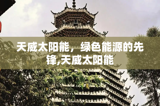 天威太阳能，绿色能源的先锋,天威太阳能