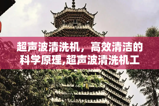 超声波清洗机，高效清洁的科学原理,超声波清洗机工作原理
