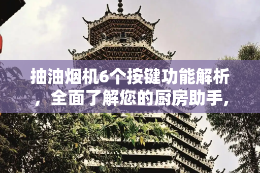 抽油烟机6个按键功能解析，全面了解您的厨房助手,抽油烟机6个按键功能