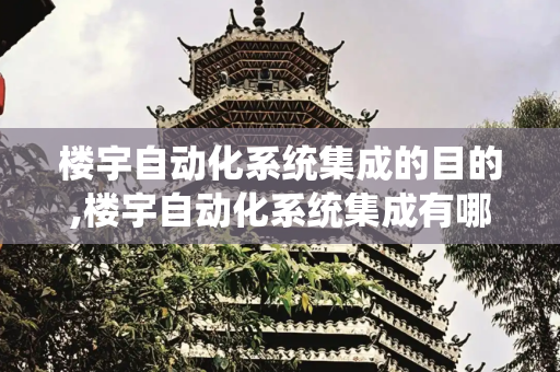 楼宇自动化系统集成的目的,楼宇自动化系统集成有哪些目的