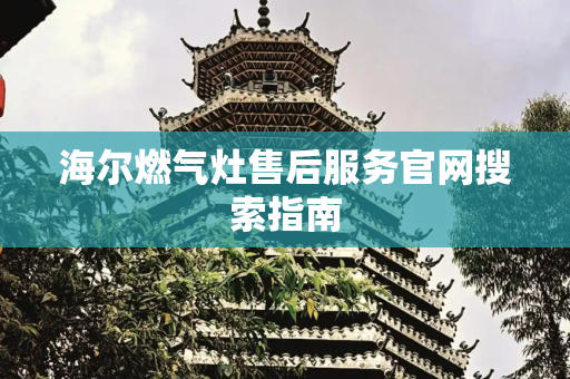 海尔燃气灶售后服务官网搜索指南