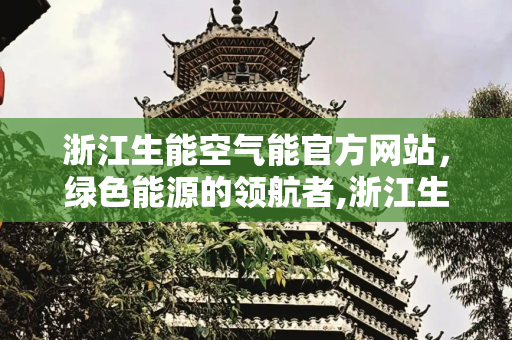 浙江生能空气能官方网站，绿色能源的领航者,浙江生能空气能官方网站
