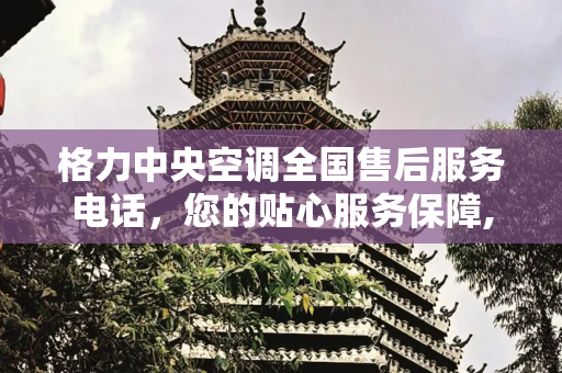 格力中央空调全国售后服务电话，您的贴心服务保障,格力中央空调全国售后服务电话