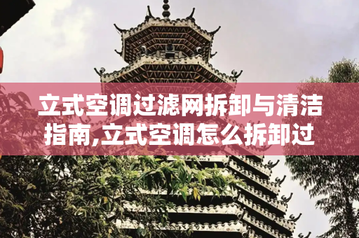 立式空调过滤网拆卸与清洁指南,立式空调怎么拆卸过滤网
