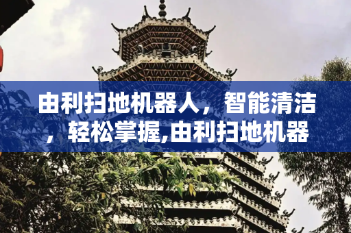 由利扫地机器人，智能清洁，轻松掌握,由利扫地机器人使用方法